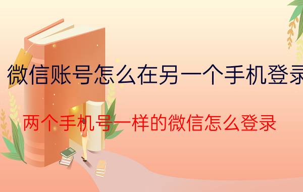 微信账号怎么在另一个手机登录 两个手机号一样的微信怎么登录？